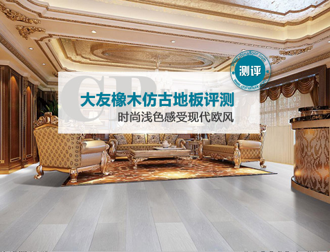 大友橡木仿古地板评测 时尚浅色感受现代欧风